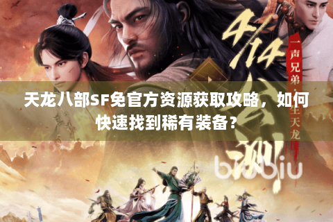 天龙八部SF免官方资源获取攻略，如何快速找到稀有装备？
