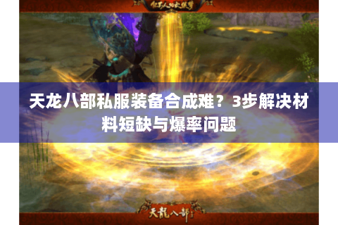 天龙八部私服装备合成难？3步解决材料短缺与爆率问题