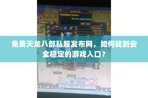 免费天龙八部私服发布网，如何找到安全稳定的游戏入口？