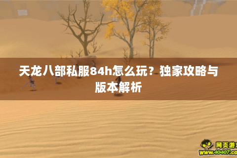 天龙八部私服84h怎么玩？独家攻略与版本解析