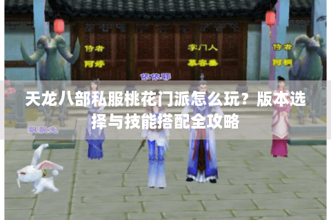 天龙八部私服桃花门派怎么玩？版本选择与技能搭配全攻略