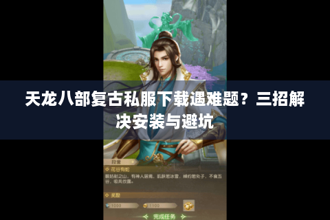 天龙八部复古私服下载遇难题？三招解决安装与避坑