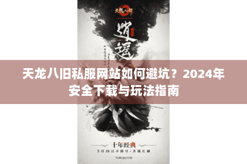 天龙八旧私服网站如何避坑？2024年安全下载与玩法指南