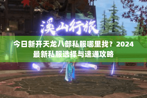 今日新开天龙八部私服哪里找？2024最新私服选择与速通攻略