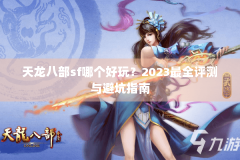 天龙八部sf哪个好玩？2023最全评测与避坑指南