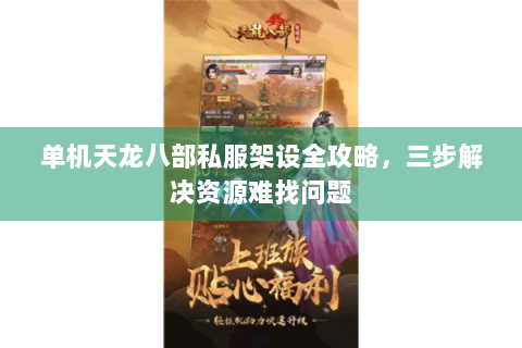单机天龙八部私服架设全攻略，三步解决资源难找问题