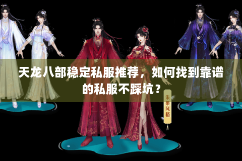 天龙八部稳定私服推荐，如何找到靠谱的私服不踩坑？