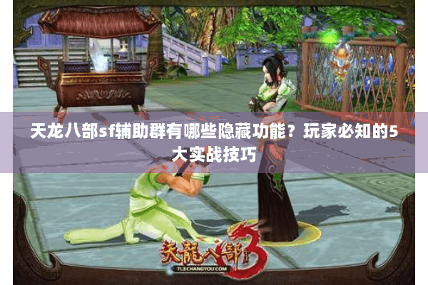 天龙八部sf辅助群有哪些隐藏功能？玩家必知的5大实战技巧