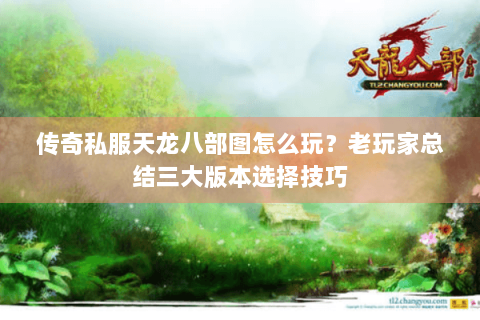 传奇私服天龙八部图怎么玩？老玩家总结三大版本选择技巧