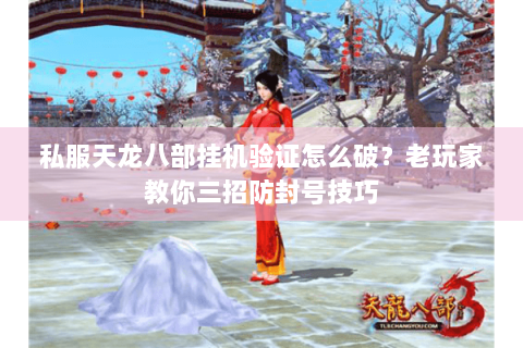 私服天龙八部挂机验证怎么破？老玩家教你三招防封号技巧