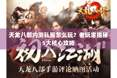 天龙八部内测私服怎么玩？老玩家揭秘5大核心攻略