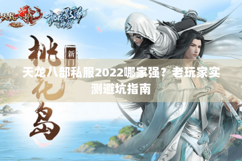 天龙八部私服2022哪家强？老玩家实测避坑指南