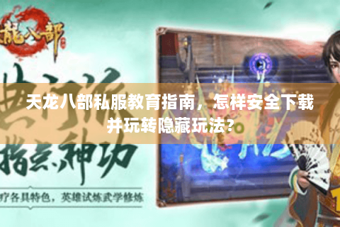 天龙八部私服教育指南，怎样安全下载并玩转隐藏玩法？