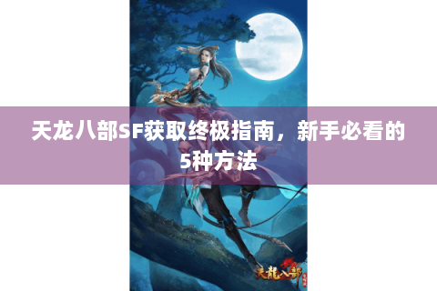 天龙八部SF获取终极指南，新手必看的5种方法