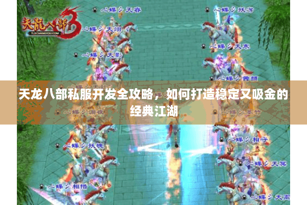 天龙八部私服开发全攻略，如何打造稳定又吸金的经典江湖