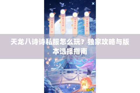 天龙八诗诗私服怎么玩？独家攻略与版本选择指南