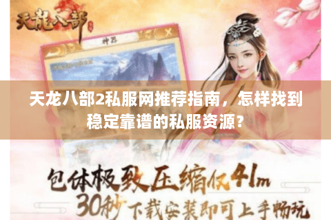 天龙八部2私服网推荐指南，怎样找到稳定靠谱的私服资源？