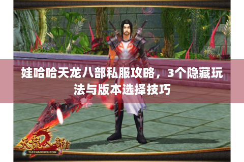 娃哈哈天龙八部私服攻略，3个隐藏玩法与版本选择技巧