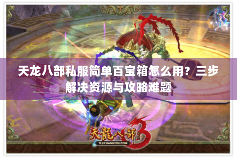 天龙八部私服简单百宝箱怎么用？三步解决资源与攻略难题