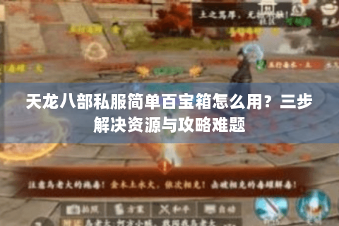 天龙八部私服简单百宝箱怎么用？三步解决资源与攻略难题