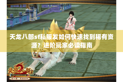 天龙八部sf私服发如何快速找到稀有资源？进阶玩家必读指南