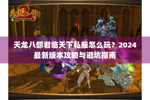 天龙八部君临天下私服怎么玩？2024最新版本攻略与避坑指南