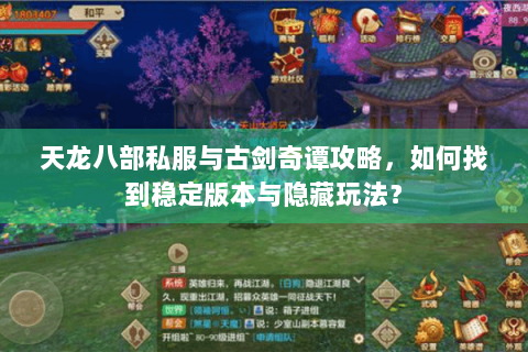 天龙八部私服与古剑奇谭攻略，如何找到稳定版本与隐藏玩法？