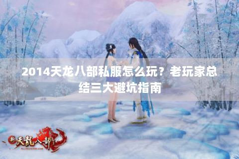 2014天龙八部私服怎么玩？老玩家总结三大避坑指南