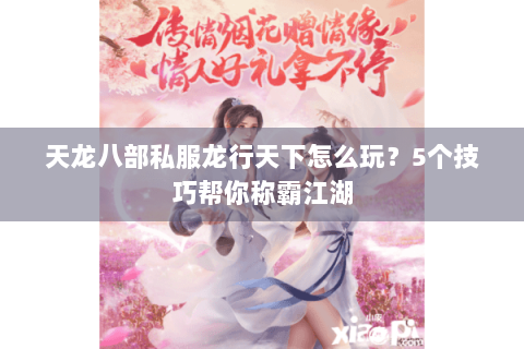 天龙八部私服龙行天下怎么玩？5个技巧帮你称霸江湖