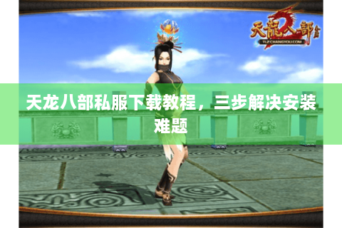 天龙八部私服下载教程，三步解决安装难题