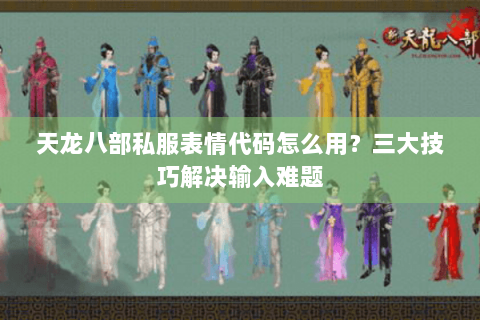 天龙八部私服表情代码怎么用？三大技巧解决输入难题