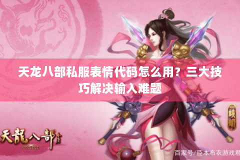 天龙八部私服表情代码怎么用？三大技巧解决输入难题