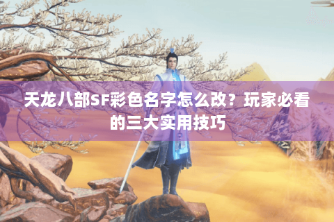天龙八部SF彩色名字怎么改?玩家必看的三大实用技巧 天龙八部SF彩色名字怎么改?玩家必看的三大实用技巧