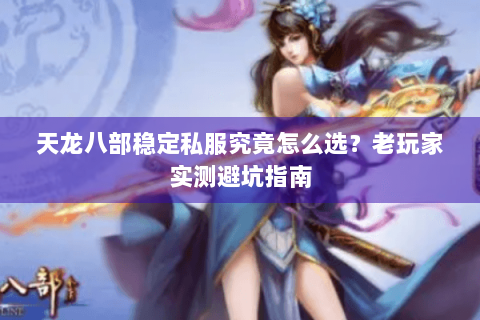天龙八部稳定私服究竟怎么选？老玩家实测避坑指南