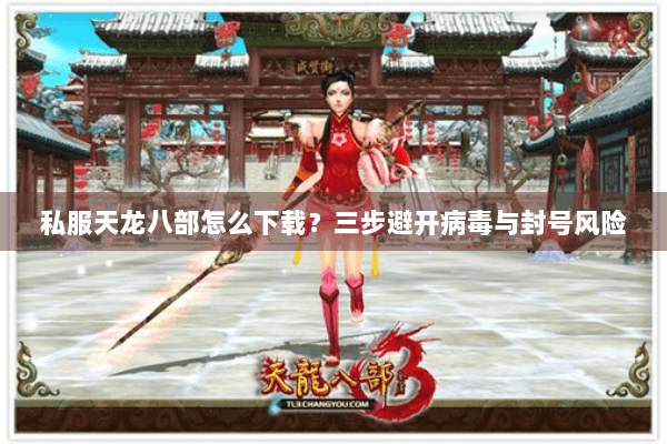 私服天龙八部怎么下载？三步避开病毒与封号风险
