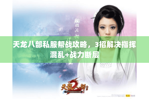 天龙八部私服帮战攻略，3招解决指挥混乱+战力断层