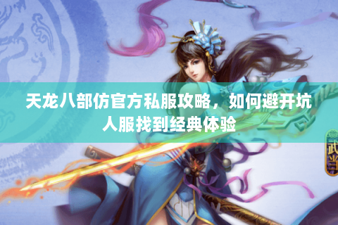 天龙八部仿官方私服攻略，如何避开坑人服找到经典体验
