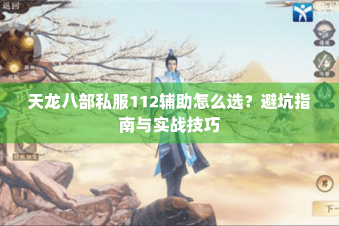 天龙八部私服112辅助怎么选？避坑指南与实战技巧
