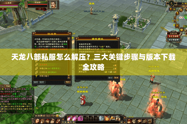 天龙八部私服怎么解压？三大关键步骤与版本下载全攻略