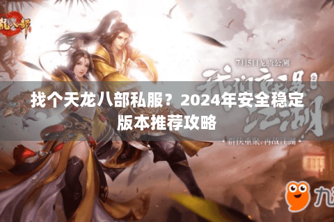 找个天龙八部私服？2024年安全稳定版本推荐攻略