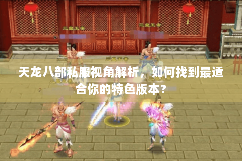 天龙八部私服视角解析，如何找到最适合你的特色版本？