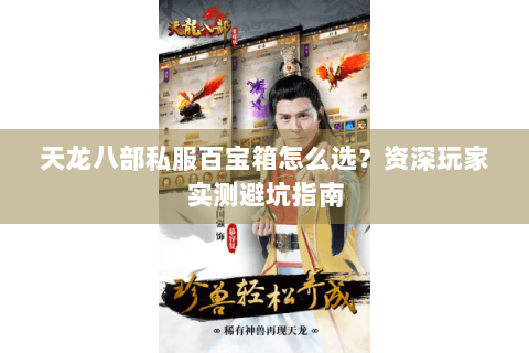 天龙八部私服百宝箱怎么选？资深玩家实测避坑指南