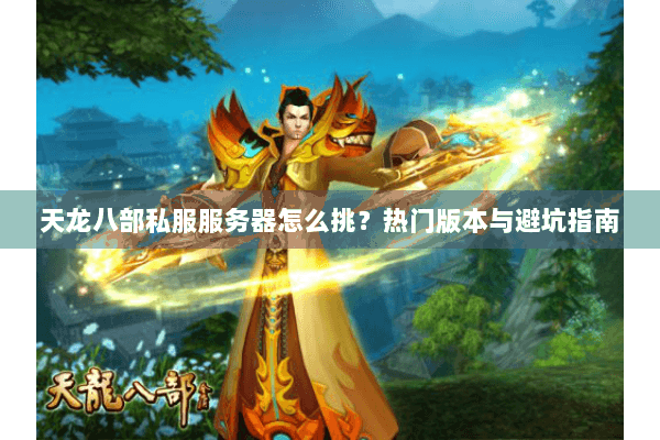 天龙八部私服服务器怎么挑？热门版本与避坑指南