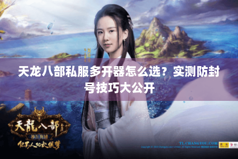 天龙八部私服多开器怎么选？实测防封号技巧大公开