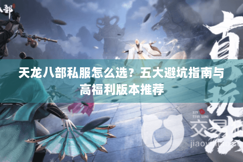 天龙八部私服怎么选？五大避坑指南与高福利版本推荐