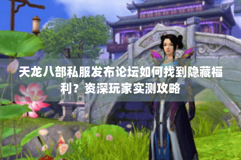 天龙八部私服发布论坛如何找到隐藏福利？资深玩家实测攻略