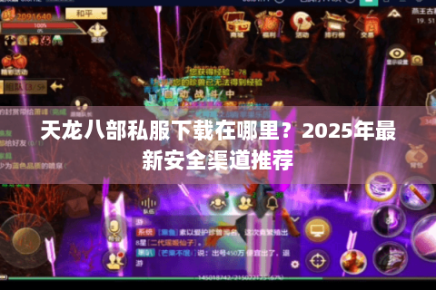 天龙八部私服下载在哪里？2025年最新安全渠道推荐