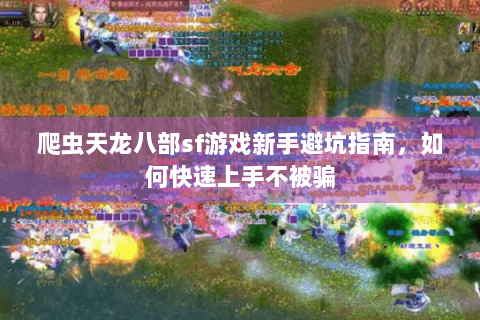 爬虫天龙八部sf游戏新手避坑指南，如何快速上手不被骗