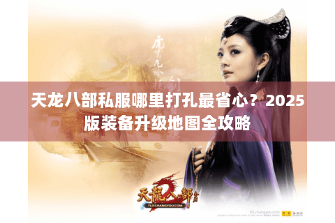 天龙八部私服哪里打孔最省心？2025版装备升级地图全攻略