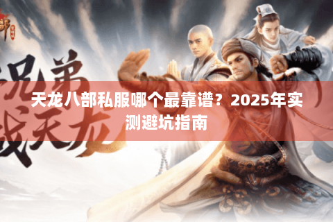 天龙八部私服哪个最靠谱？2025年实测避坑指南